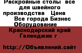 Раскройные столы, все для швейного производства › Цена ­ 4 900 - Все города Бизнес » Оборудование   . Краснодарский край,Геленджик г.